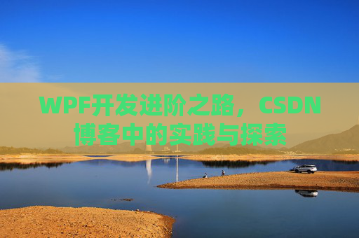 WPF开发进阶之路，CSDN博客中的实践与探索
